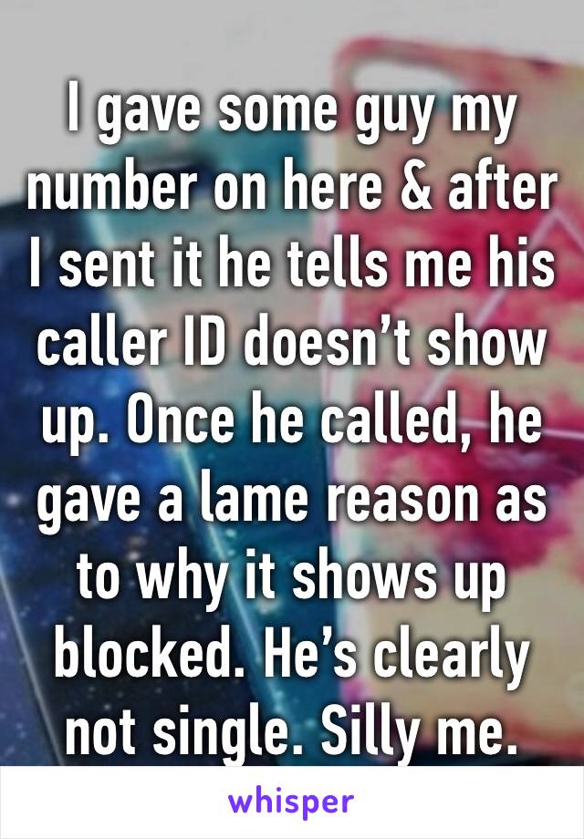 I gave some guy my number on here & after I sent it he tells me his caller ID doesn’t show up. Once he called, he gave a lame reason as to why it shows up blocked. He’s clearly not single. Silly me.