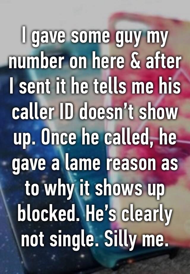 I gave some guy my number on here & after I sent it he tells me his caller ID doesn’t show up. Once he called, he gave a lame reason as to why it shows up blocked. He’s clearly not single. Silly me.