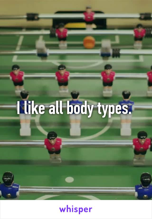 I like all body types. 