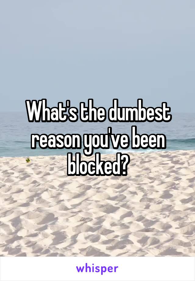 What's the dumbest reason you've been blocked?