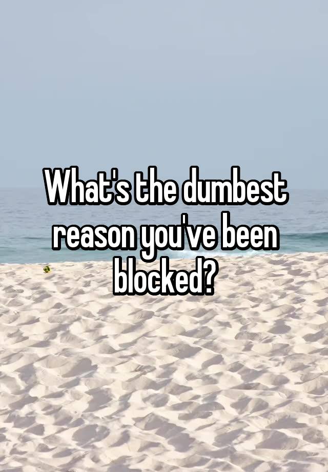 What's the dumbest reason you've been blocked?