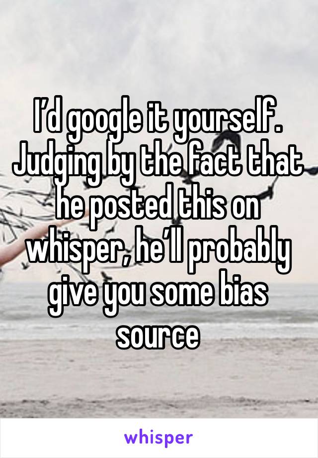 I’d google it yourself. Judging by the fact that he posted this on whisper, he’ll probably give you some bias source