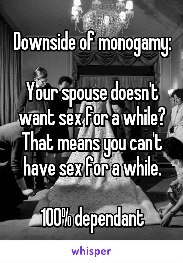 Downside of monogamy:

Your spouse doesn't want sex for a while? That means you can't have sex for a while.

100% dependant