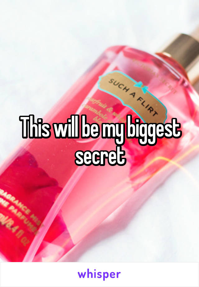 This will be my biggest secret