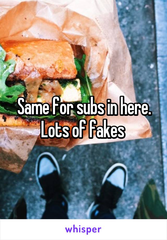 Same for subs in here. Lots of fakes 