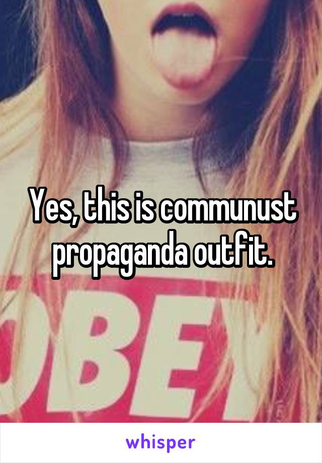 Yes, this is communust propaganda outfit.