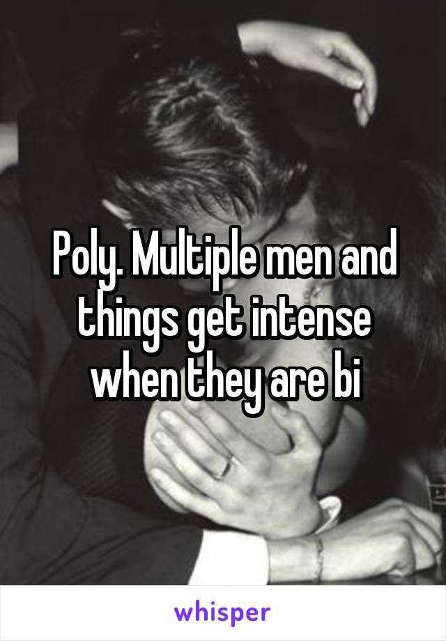 Poly. Multiple men and things get intense when they are bi