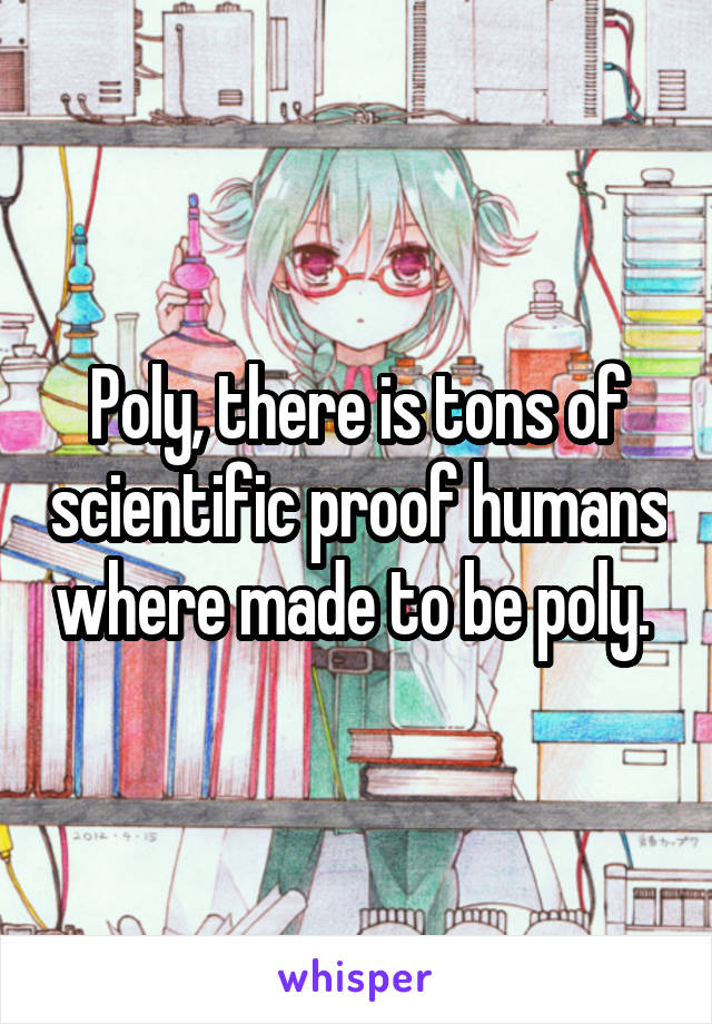 Poly, there is tons of scientific proof humans where made to be poly. 