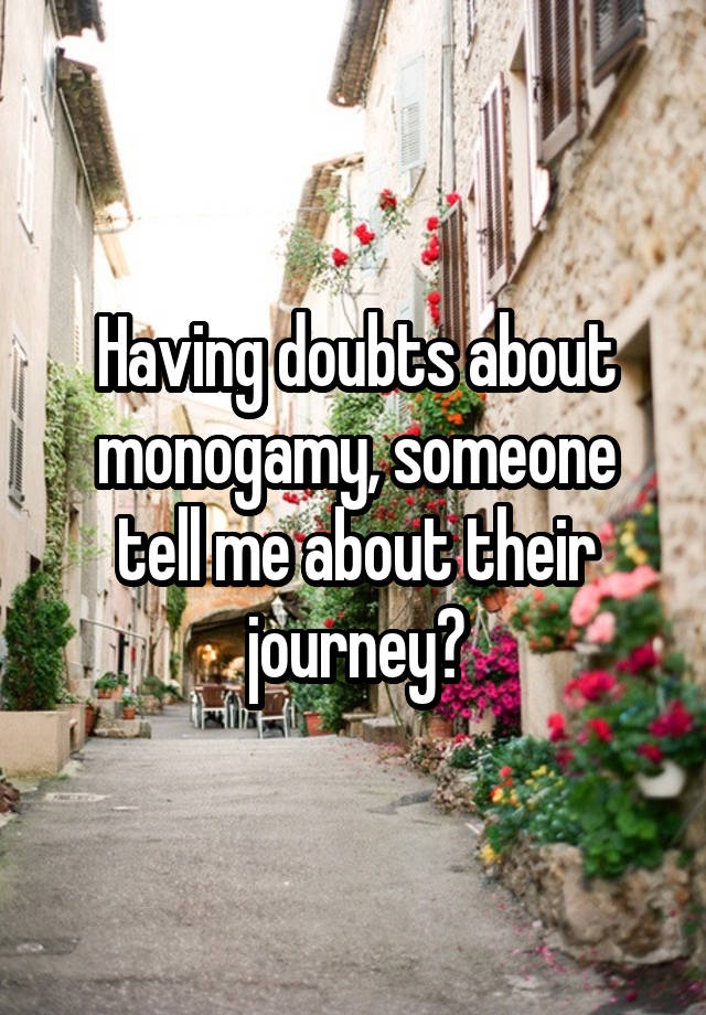 Having doubts about monogamy, someone tell me about their journey?