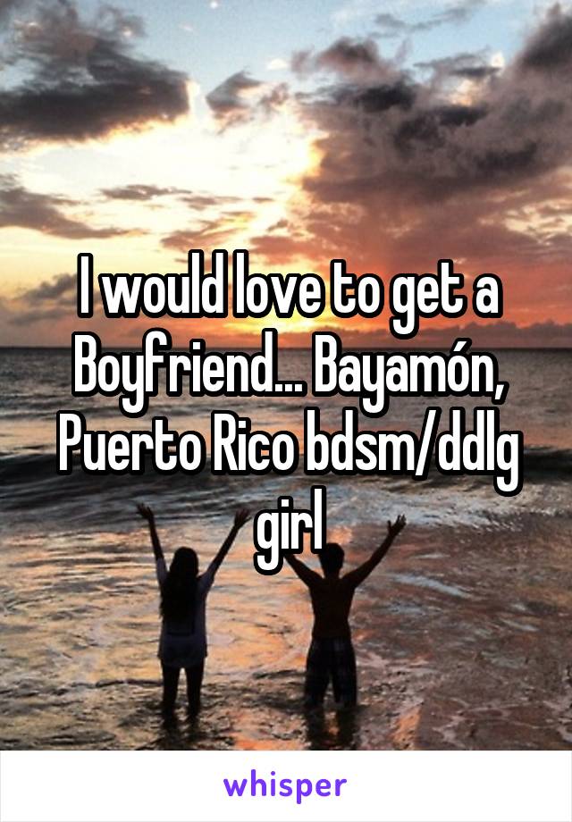 I would love to get a Boyfriend... Bayamón, Puerto Rico bdsm/ddlg girl