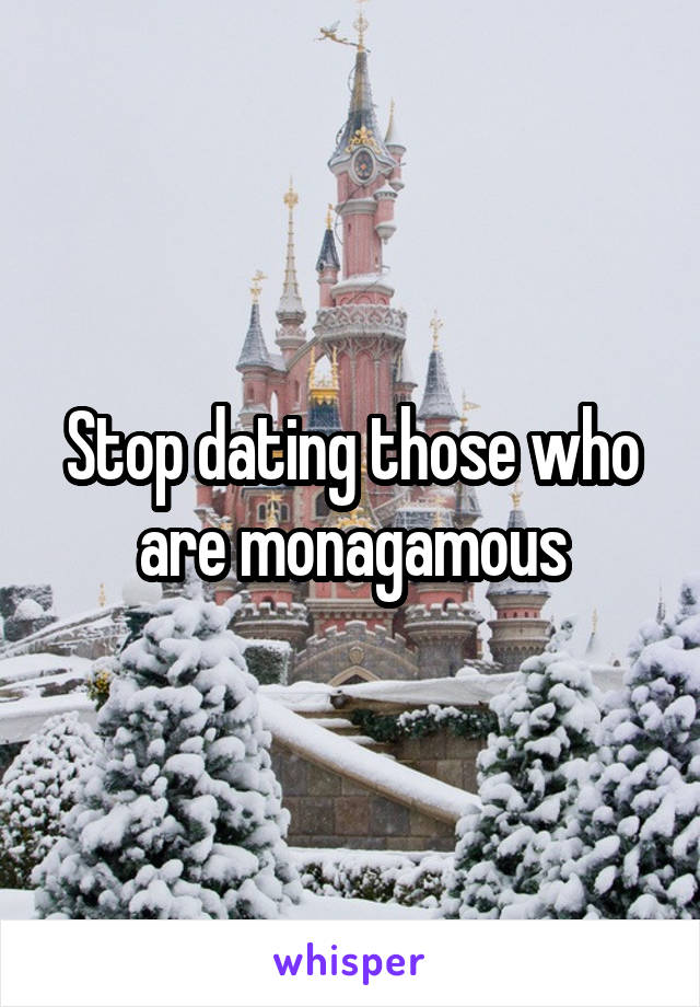 Stop dating those who are monagamous