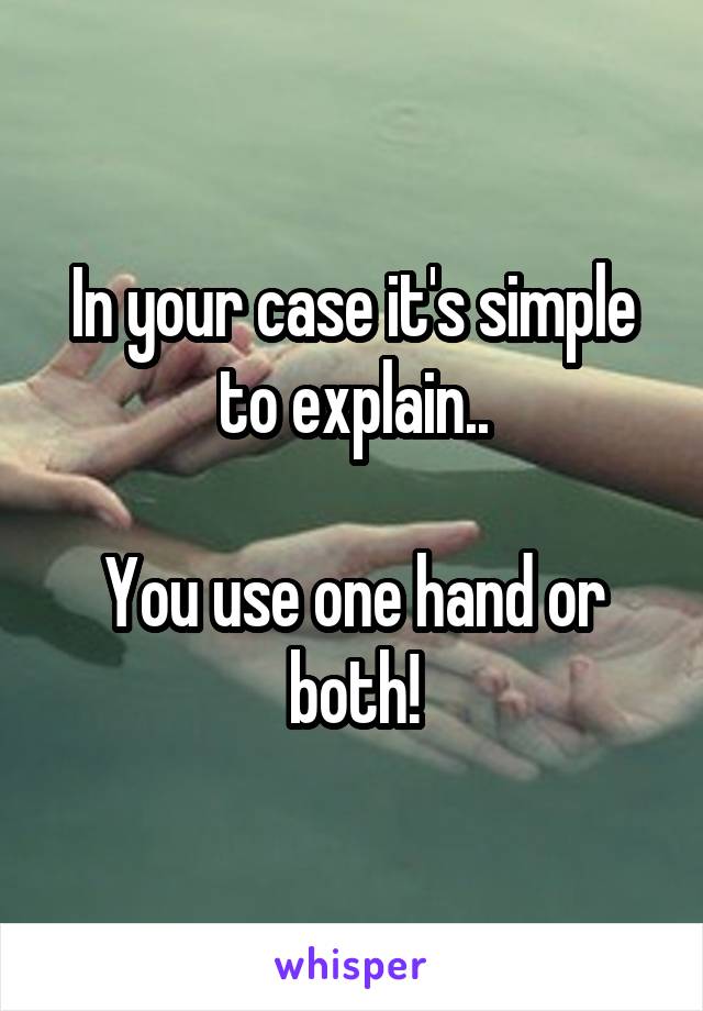 In your case it's simple to explain..

You use one hand or both!