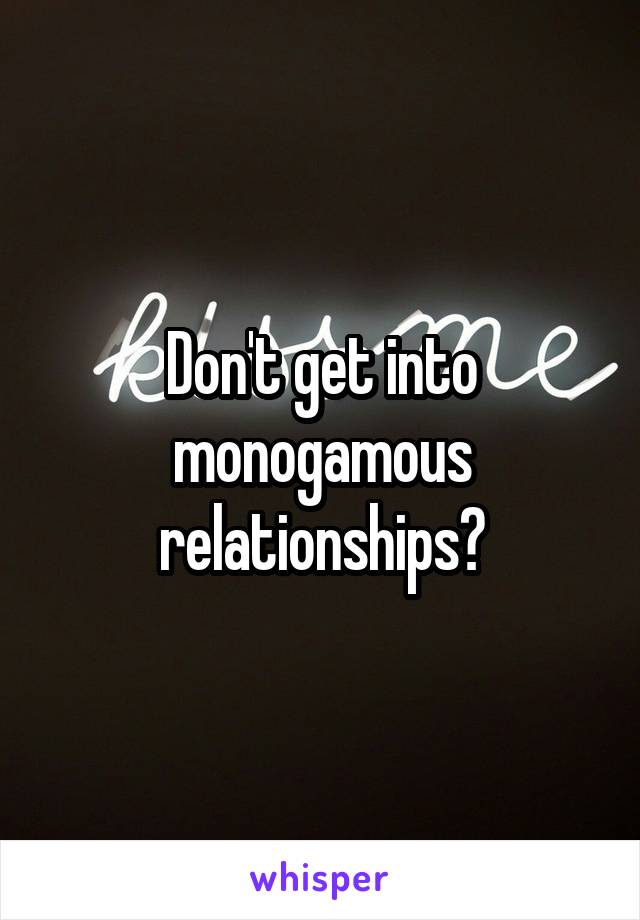 Don't get into monogamous relationships?