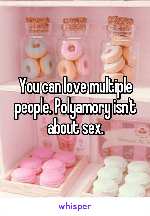 You can love multiple people. Polyamory isn't about sex.