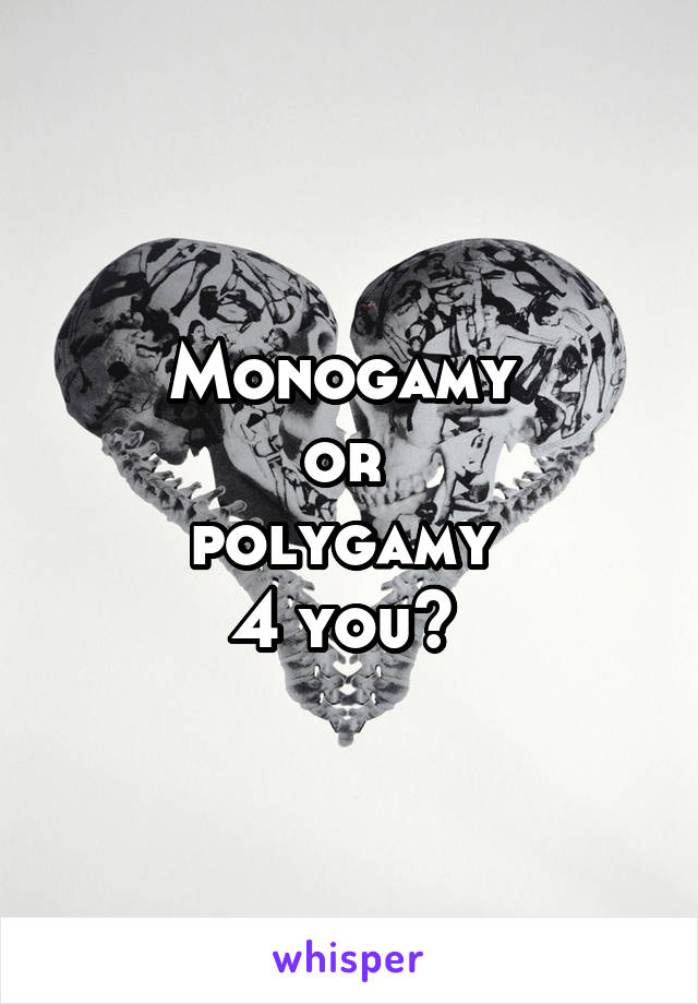 Monogamy 
or 
polygamy 
4 you? 