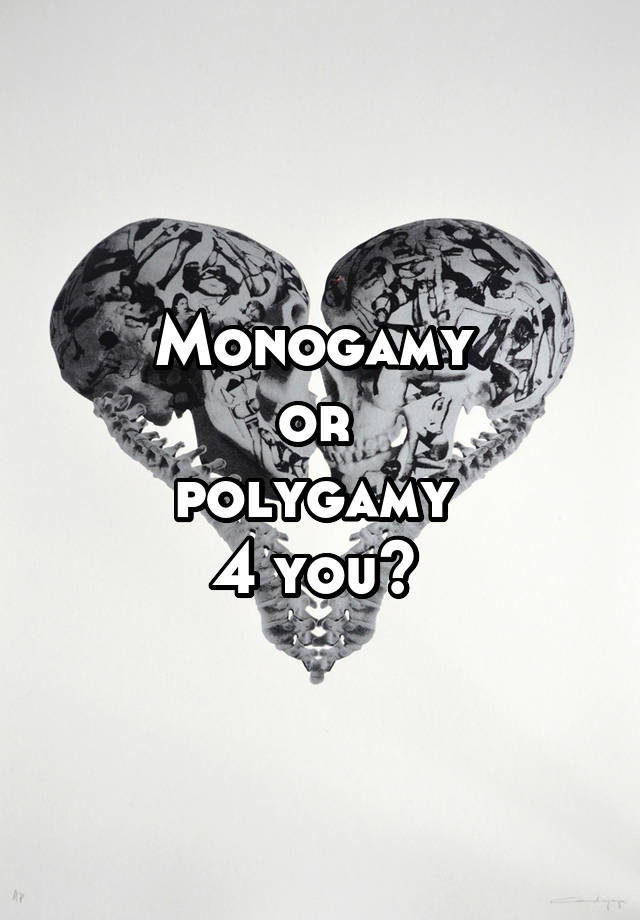 Monogamy 
or 
polygamy 
4 you? 