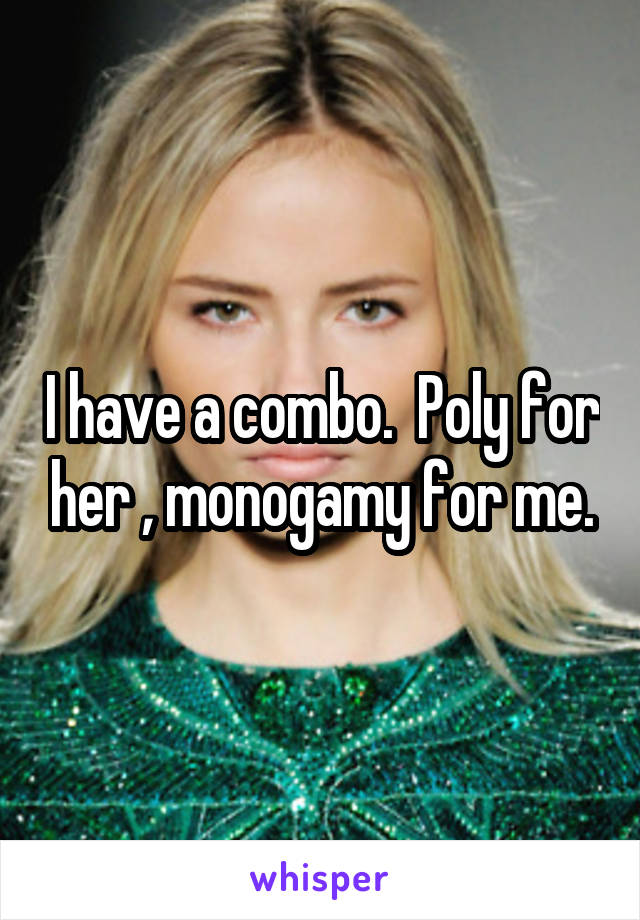 I have a combo.  Poly for her , monogamy for me.