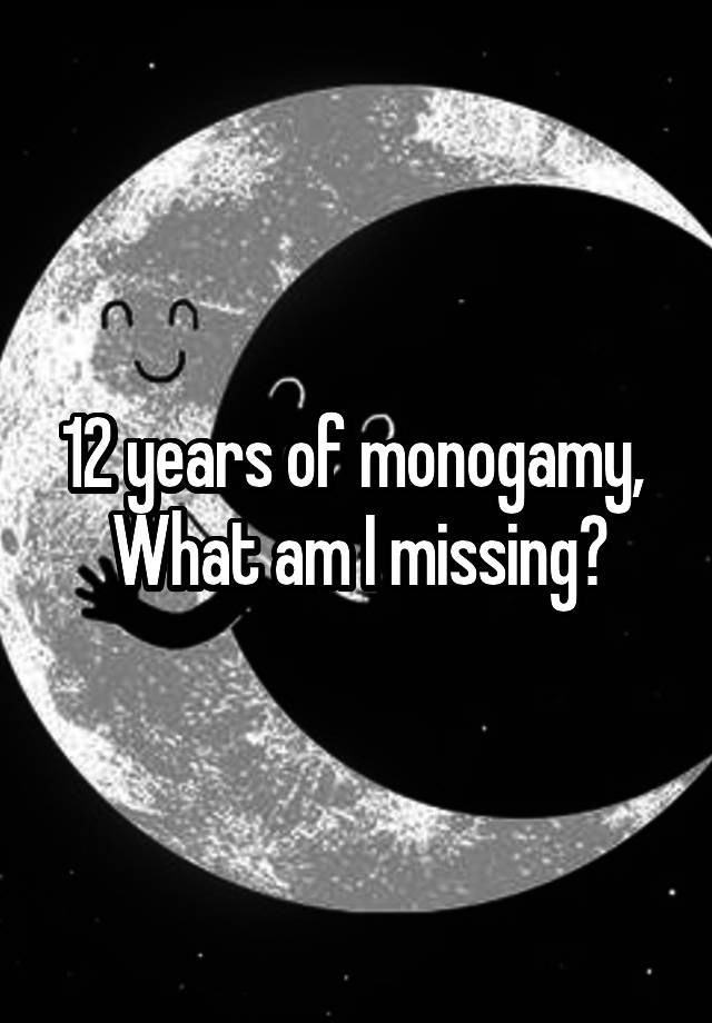 12 years of monogamy, 
What am I missing?
