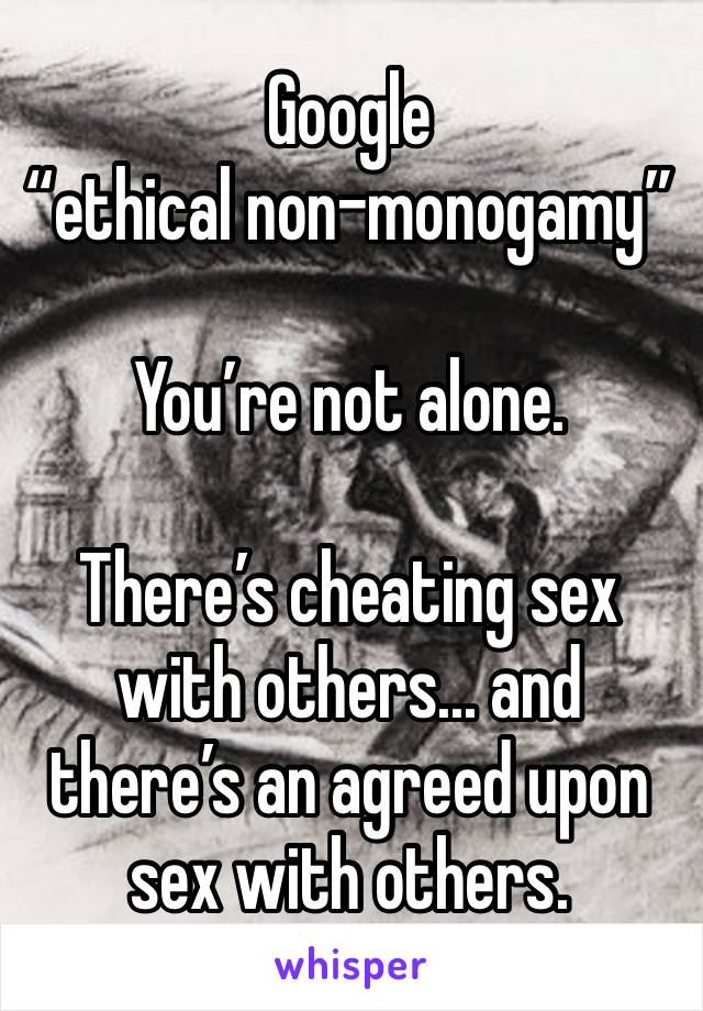 Google
“ethical non-monogamy”

You’re not alone.

There’s cheating sex with others... and there’s an agreed upon sex with others.