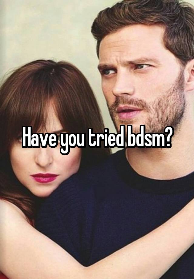 Have you tried bdsm?