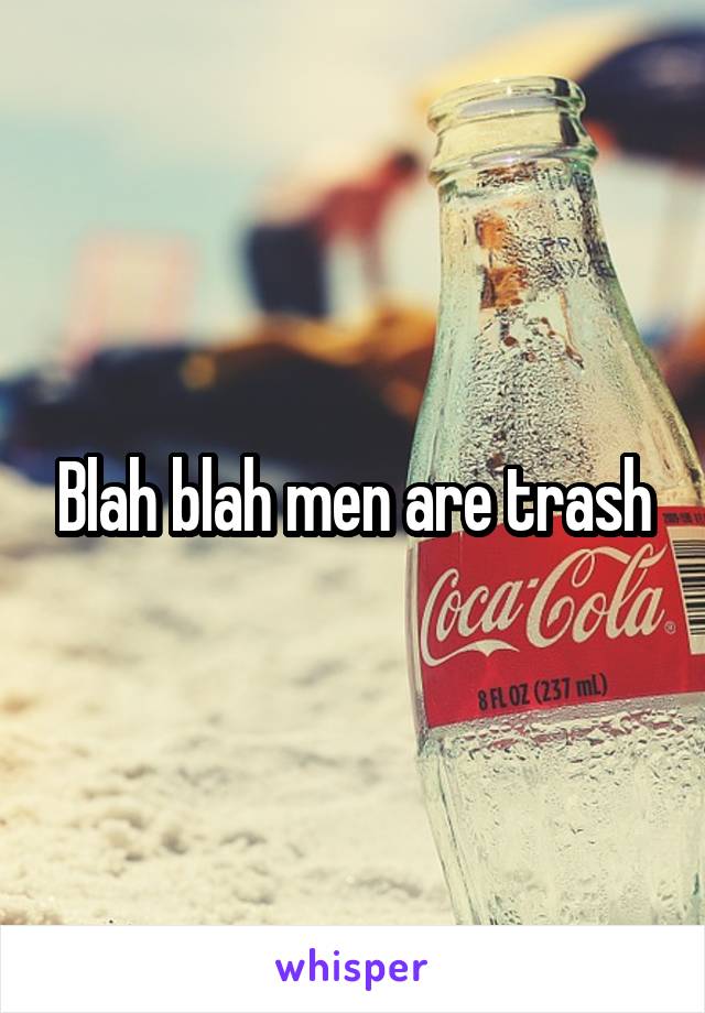 Blah blah men are trash