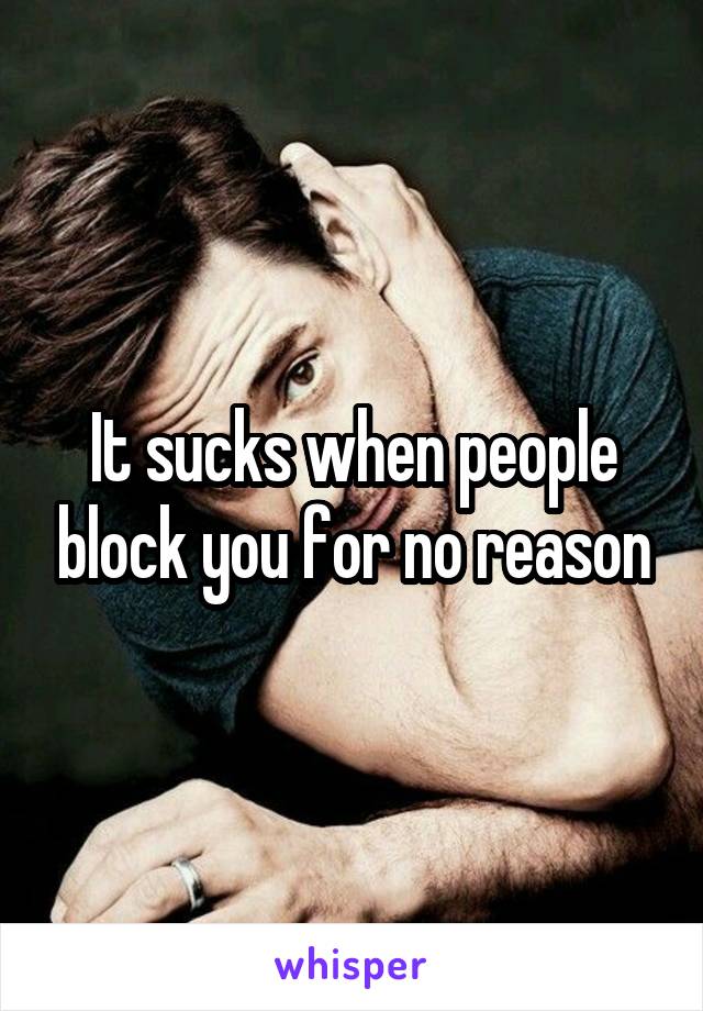 It sucks when people block you for no reason