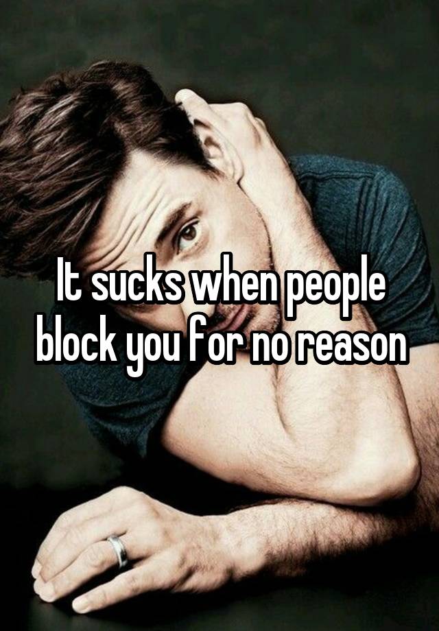 It sucks when people block you for no reason