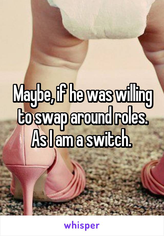 Maybe, if he was willing to swap around roles. As I am a switch. 