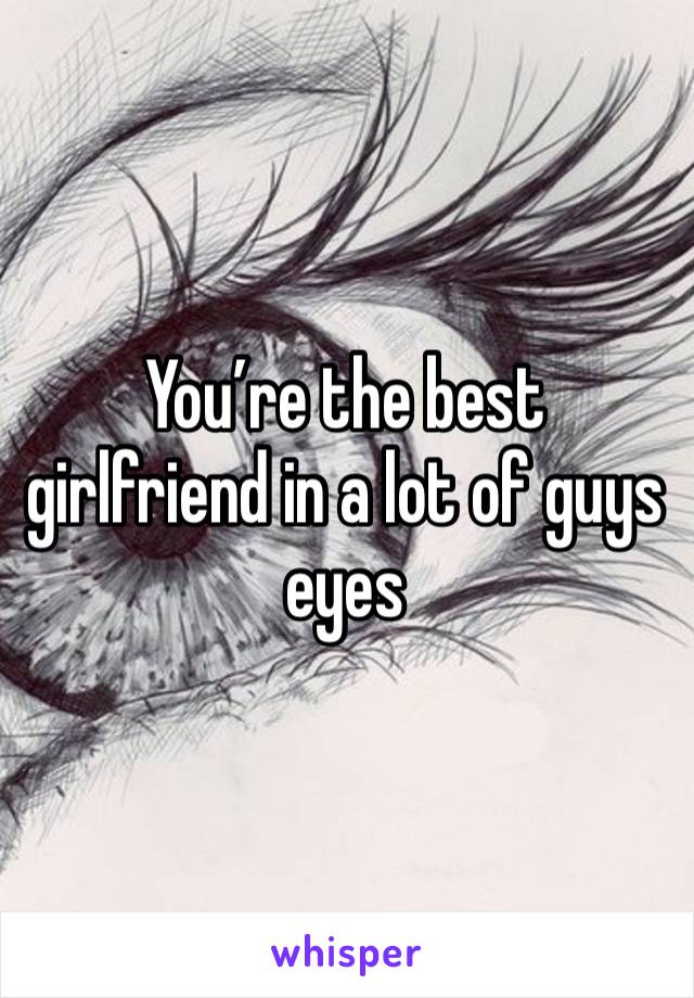 You’re the best girlfriend in a lot of guys eyes