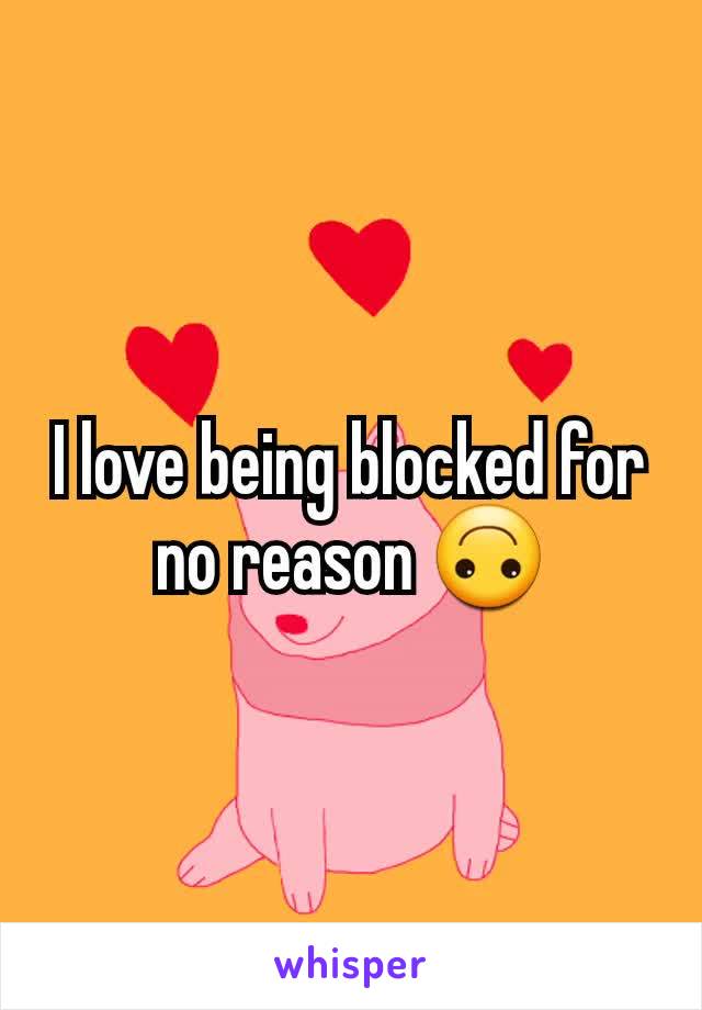 I love being blocked for no reason 🙃