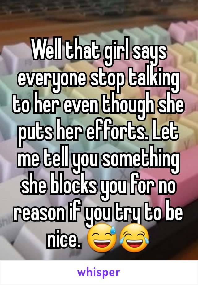 Well that girl says everyone stop talking to her even though she puts her efforts. Let me tell you something she blocks you for no reason if you try to be nice. 😅😂