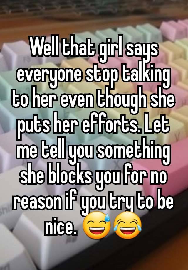 Well that girl says everyone stop talking to her even though she puts her efforts. Let me tell you something she blocks you for no reason if you try to be nice. 😅😂