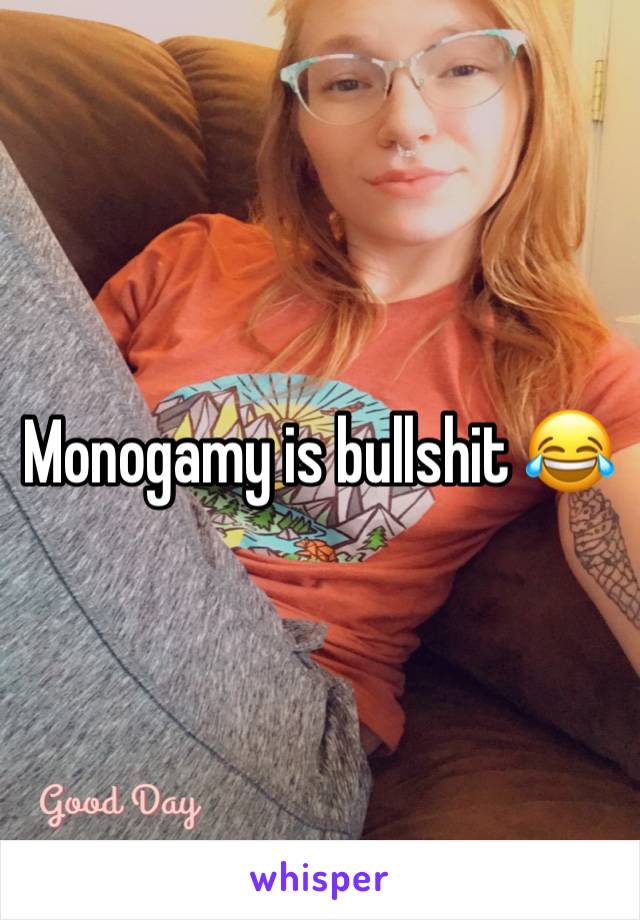 Monogamy is bullshit 😂