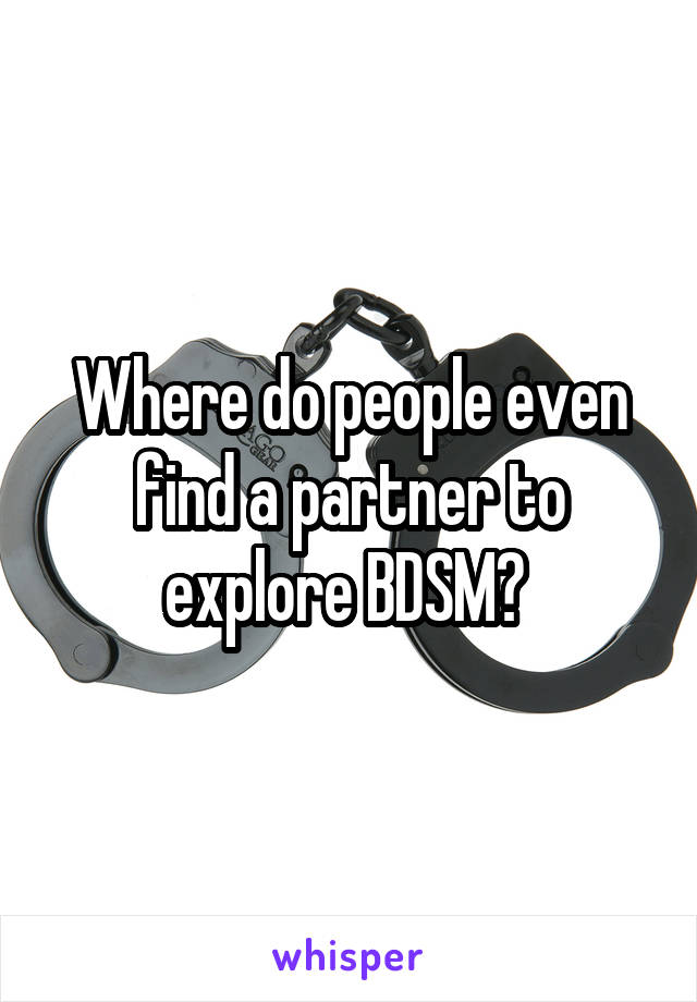 Where do people even find a partner to explore BDSM? 