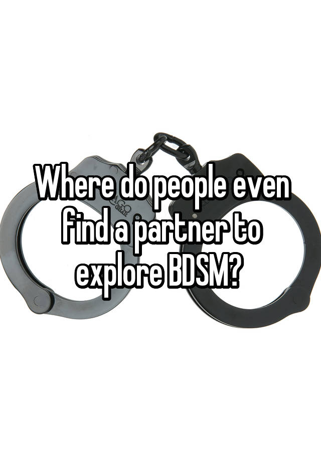 Where do people even find a partner to explore BDSM? 