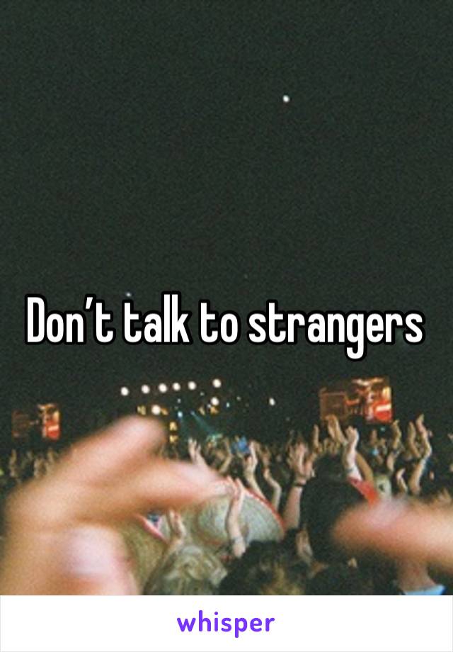 Don’t talk to strangers 