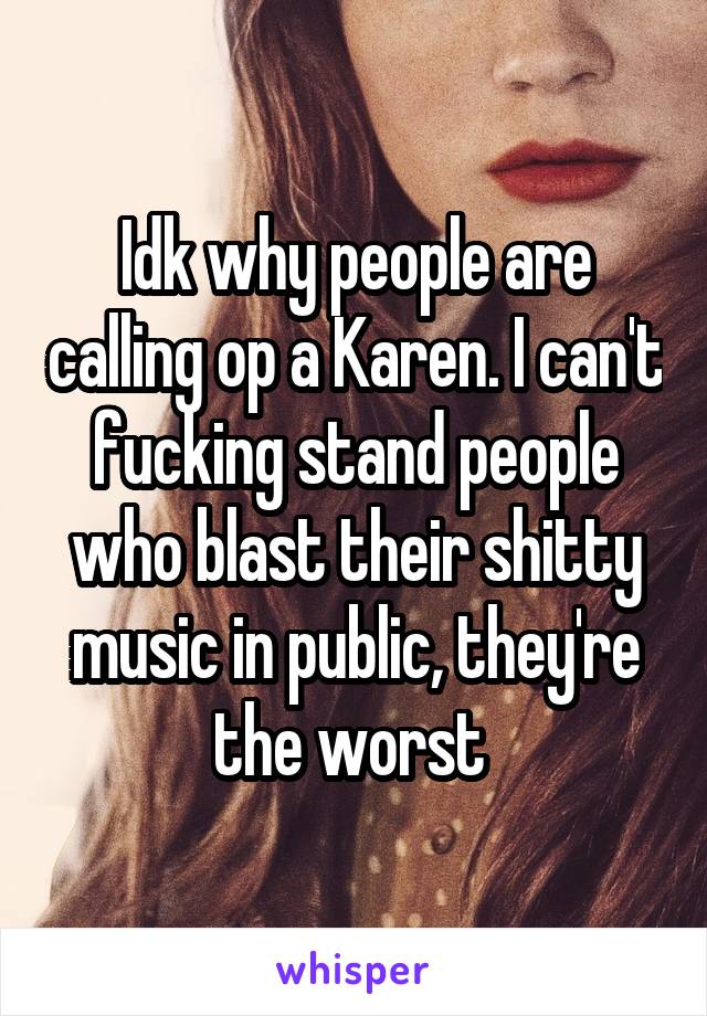 Idk why people are calling op a Karen. I can't fucking stand people who blast their shitty music in public, they're the worst 