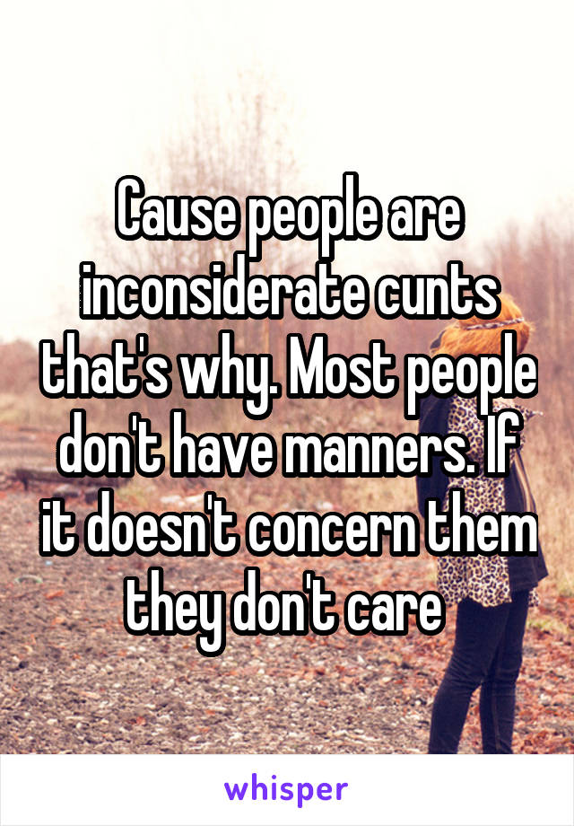 Cause people are inconsiderate cunts that's why. Most people don't have manners. If it doesn't concern them they don't care 