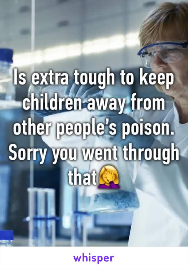 Is extra tough to keep children away from other people’s poison. Sorry you went through that🤦‍♀️