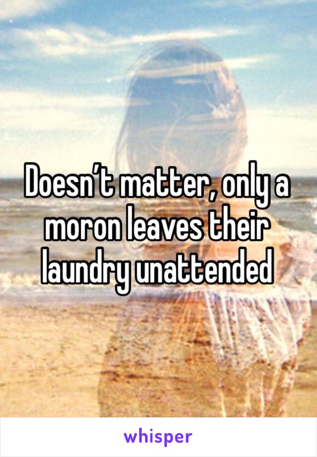 Doesn’t matter, only a moron leaves their laundry unattended 