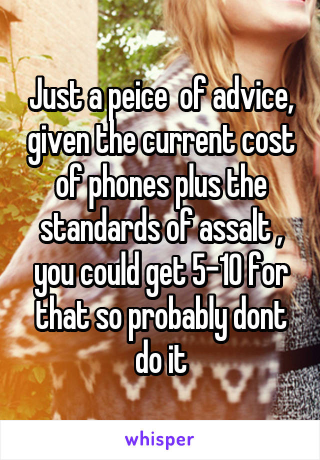 Just a peice  of advice, given the current cost of phones plus the standards of assalt , you could get 5-10 for that so probably dont do it