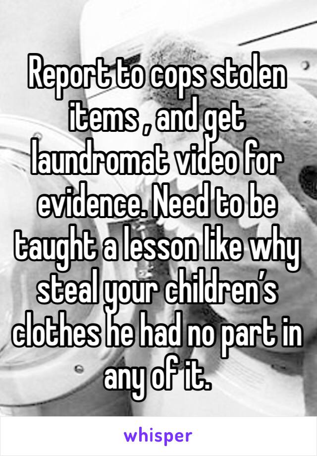 Report to cops stolen items , and get laundromat video for evidence. Need to be taught a lesson like why steal your children’s clothes he had no part in any of it.