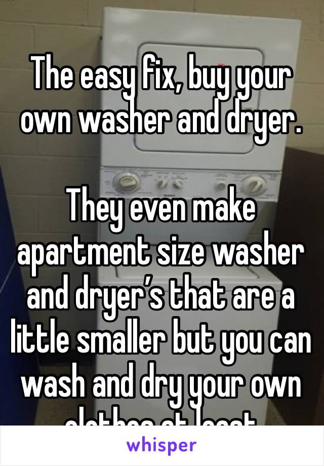 
The easy fix, buy your own washer and dryer. 

They even make apartment size washer and dryer’s that are a little smaller but you can wash and dry your own clothes at least