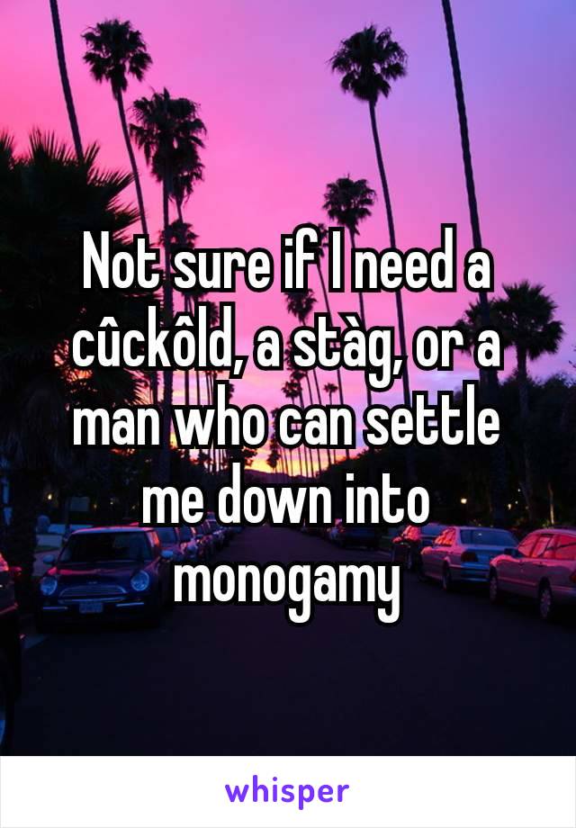 Not sure if I need a cûckôld, a stàg, or a man who can settle me down into monogamy