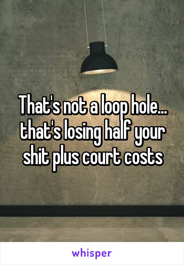 That's not a loop hole... that's losing half your shit plus court costs