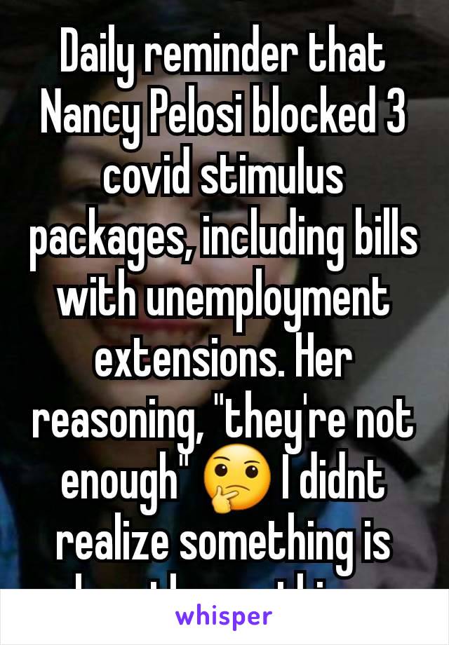 Daily reminder that Nancy Pelosi blocked 3 covid stimulus packages, including bills with unemployment extensions. Her reasoning, "they're not enough" 🤔 I didnt realize something is less than nothing.