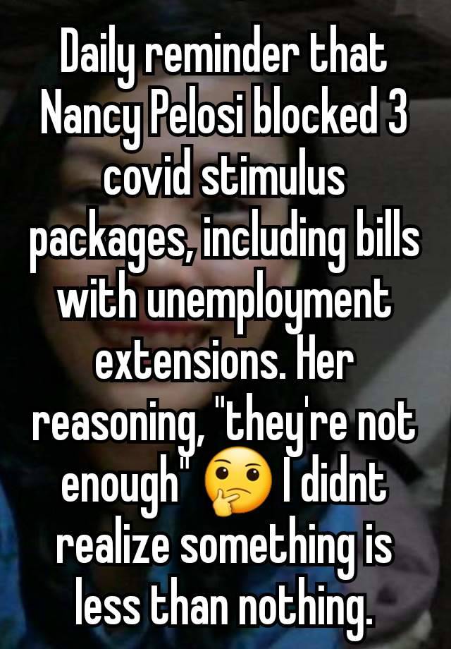 Daily reminder that Nancy Pelosi blocked 3 covid stimulus packages, including bills with unemployment extensions. Her reasoning, "they're not enough" 🤔 I didnt realize something is less than nothing.