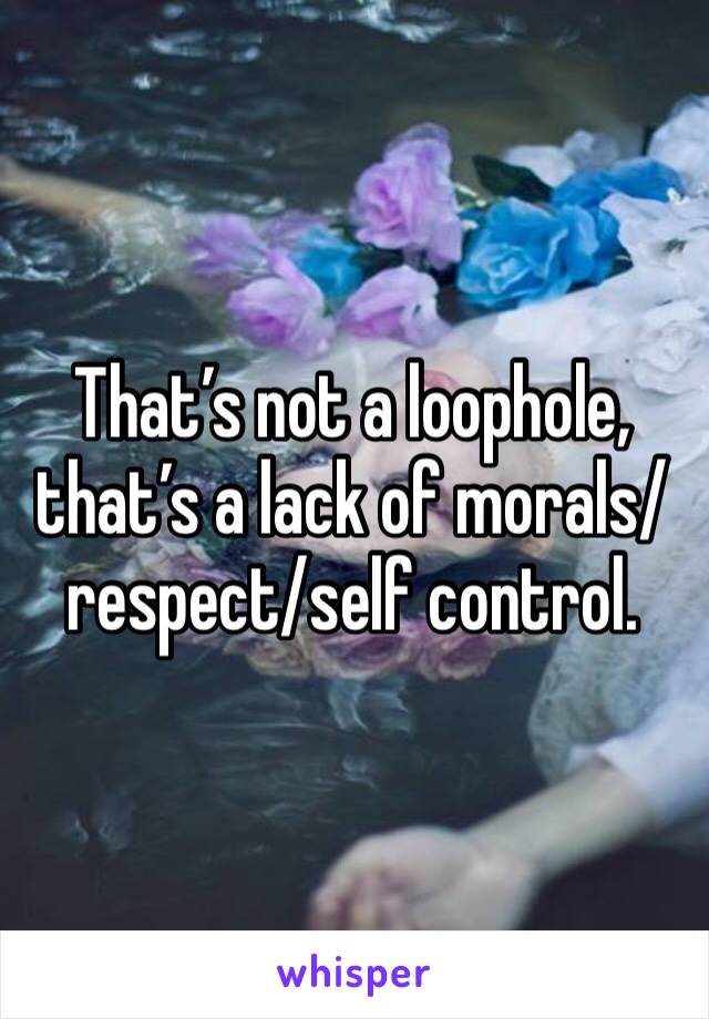 That’s not a loophole, that’s a lack of morals/respect/self control. 