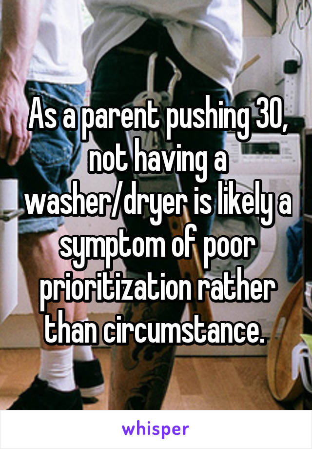 As a parent pushing 30, not having a washer/dryer is likely a symptom of poor prioritization rather than circumstance. 