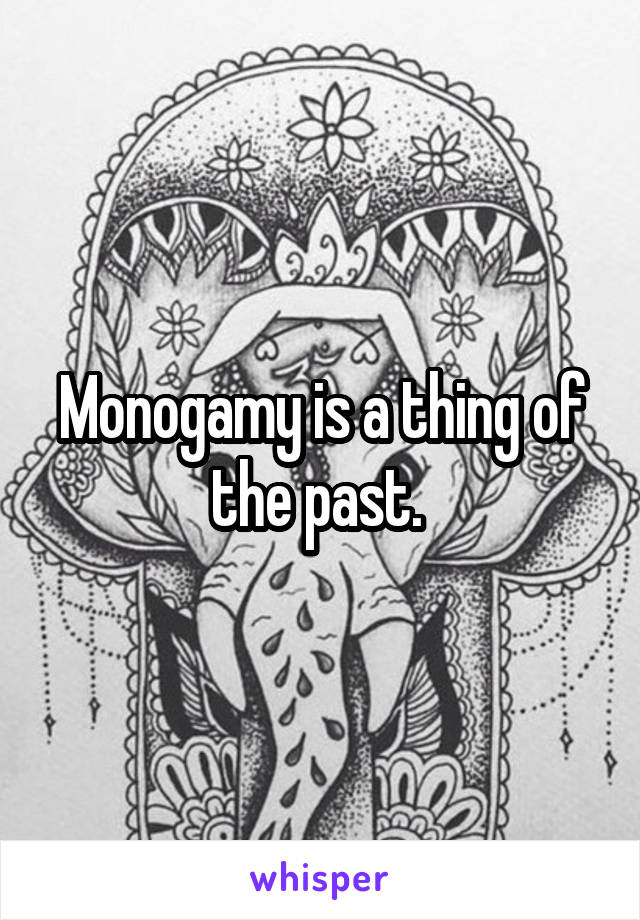 Monogamy is a thing of the past. 
